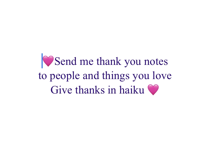 Send me thank you notes
to people and things you love
Give thanks in haiku 