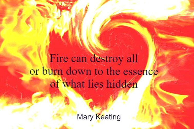 My haiku written against the backdrop of an abstract heart on fire. Haiku reads:
Fire can destroy all/or burn down to the essence/of what lay hidden